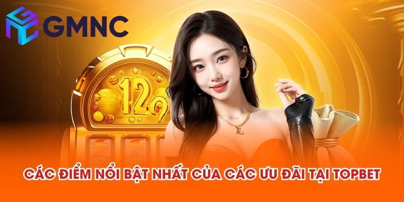 Các điểm nổi bật nhất của các ưu đãi tại TOPBET