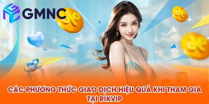 Các phương thức giao dịch hiệu quả khi tham gia tại RIKVIP 