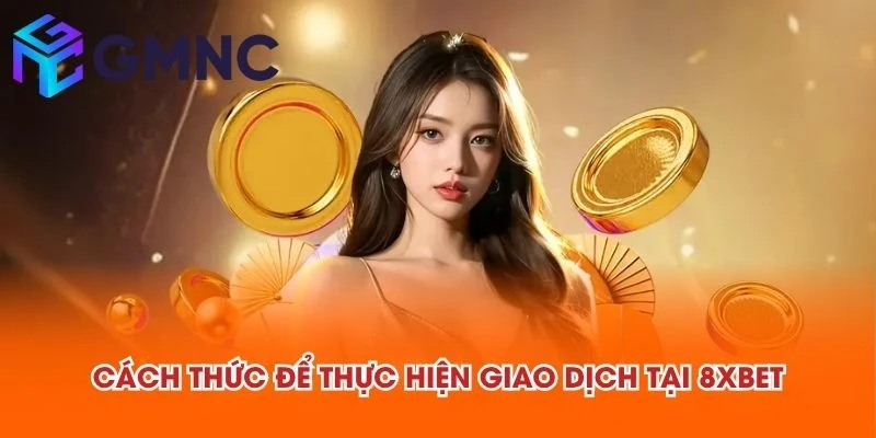 Cách thức để thực hiện giao dịch tại 8XBET