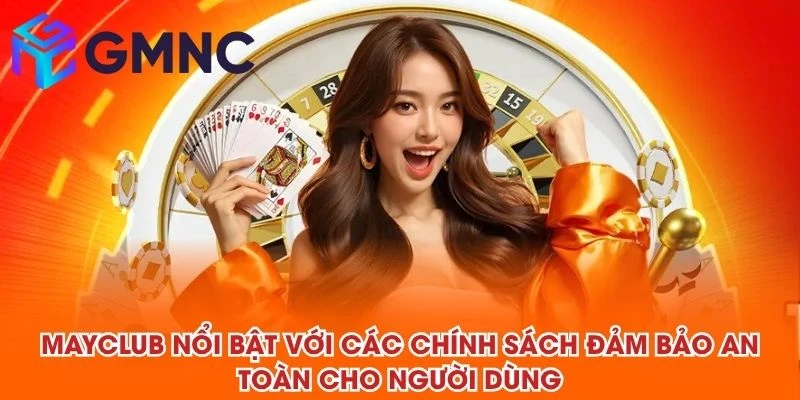 MAYCLUB nổi bật với các chính sách đảm bảo an toàn cho người dùng
