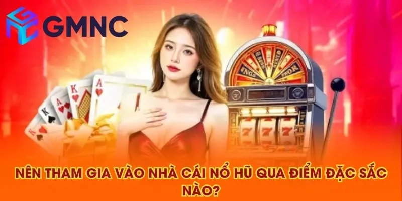 Nên tham gia vào nhà cái nổ hũ qua điểm đặc sắc nào?